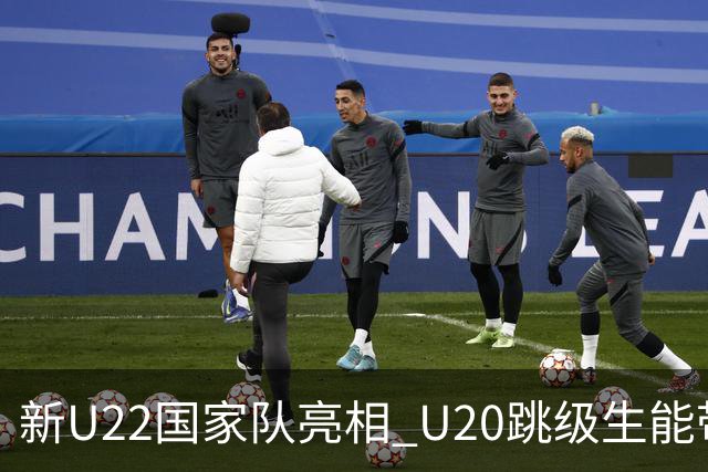 新U22国家队亮相 U20跳级生能带来什么变化？