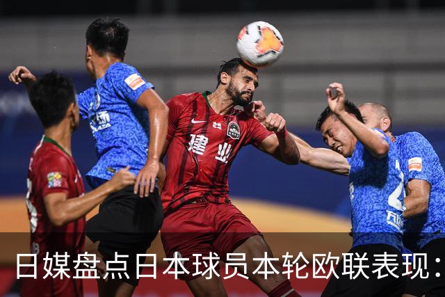 日媒盘点日本球员本轮欧联表现：8人出场，斩获2球2助