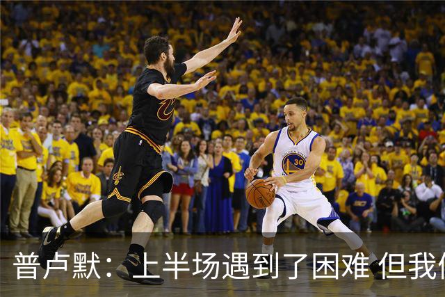 普卢默：上半场遇到了困难 但我们一直没放弃 这是今晚取胜的关键