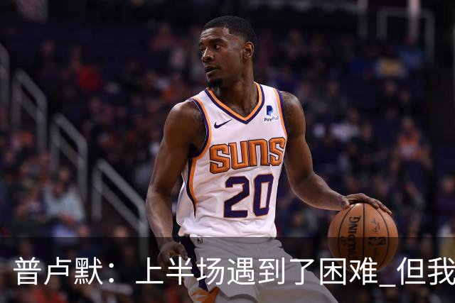 普卢默：上半场遇到了困难 但我们一直没放弃 这是今晚取胜的关键