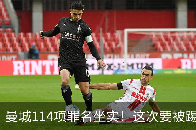 曼城114项罪名坐实！这次要被踢出英超？上诉翻身成功概率极低