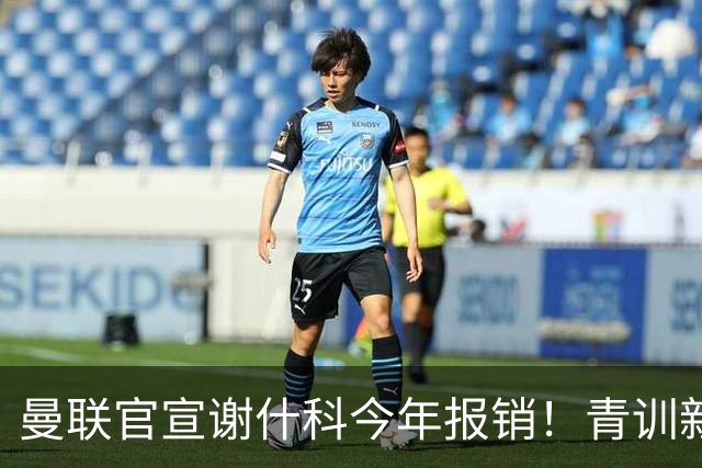 曼联官宣谢什科今年报销！青训新帝星恢复训练，左路二人依旧伤缺