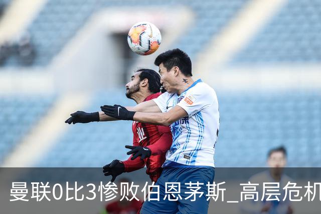 曼联0比3惨败伯恩茅斯 高层危机会谈卡里克去留