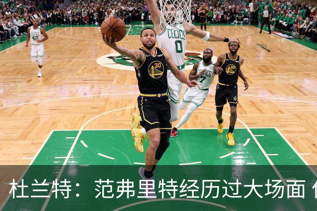 杜兰特：范弗里特经历过大场面 但我们不能把重担全压在他身上