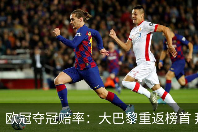 欧冠夺冠赔率：大巴黎重返榜首 拜仁反超皇马