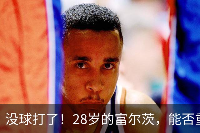 没球打了！28岁的富尔茨，能否重返NBA？