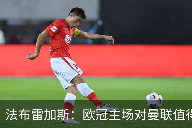 法布雷加斯：欧冠主场对曼联值得期待，我们必须全取三分