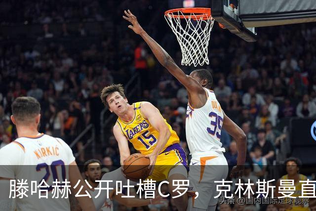 滕哈赫公开吐槽C罗，克林斯曼直言：有些话别对外说