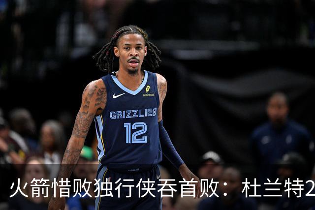 火箭惜败独行侠吞首败：杜兰特28分 欧文35+9弗拉格33+9+6