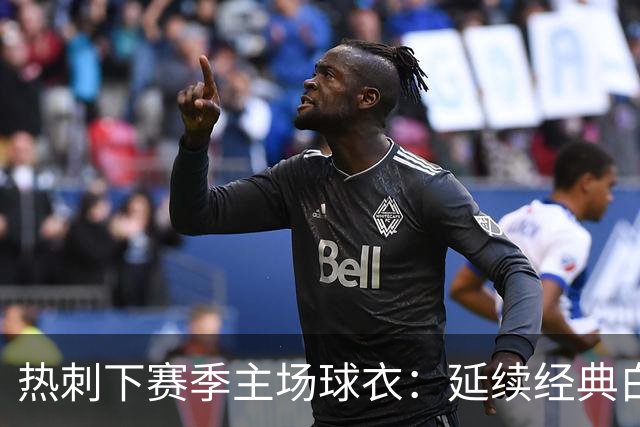 热刺下赛季主场球衣：延续经典白色，搭配深海军蓝细节