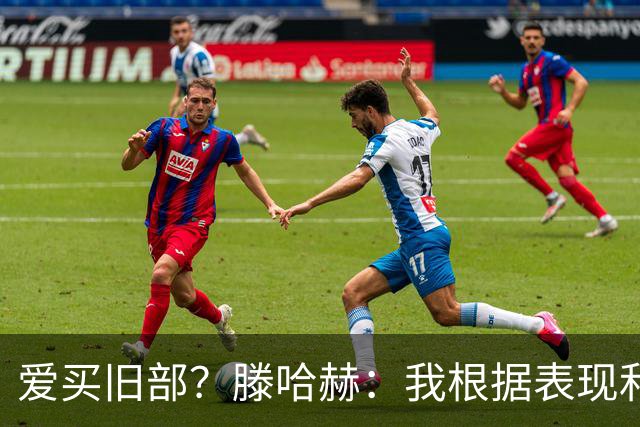 爱买旧部？滕哈赫：我根据表现和战术需要选人，不会掺杂个人好恶