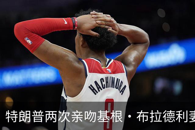 特朗普两次亲吻基根·布拉德利妻子的脸颊，试图再拥抱她时被阻止