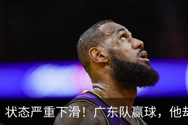 状态严重下滑！广东队赢球，他却开心不起来 球迷：快送走