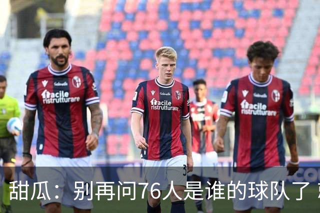 甜瓜：别再问76人是谁的球队了 就是马克西的 球队现在围绕他建设