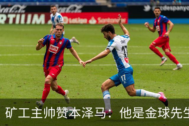矿工主帅赞本泽马：他是金球先生 目前最强的前锋