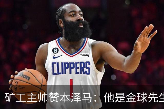矿工主帅赞本泽马：他是金球先生 目前最强的前锋
