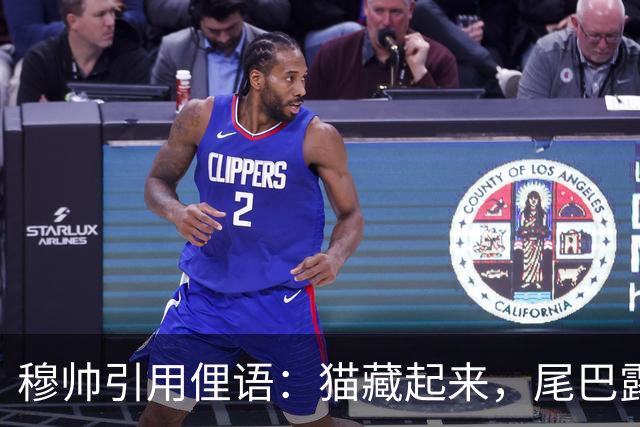 穆帅引用俚语：猫藏起来，尾巴露在外面，但现在肆无忌惮不躲了