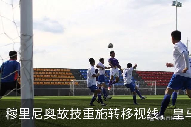 穆里尼奥故技重施转移视线，皇马竞技困局非心理战能解