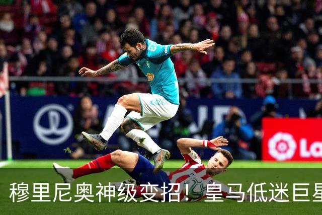穆里尼奥神级变招！皇马低迷巨星彻底逆袭！伯纳乌王牌位置不保