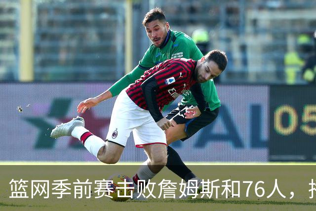篮网季前赛击败詹姆斯和76人，播客第48期回顾前两战