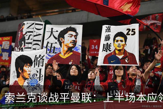 索兰克谈战平曼联：上半场本应领先两三球，球队展现了韧性