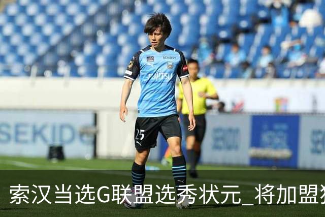 索汉当选G联盟选秀状元 将加盟独行侠下属德州传奇队