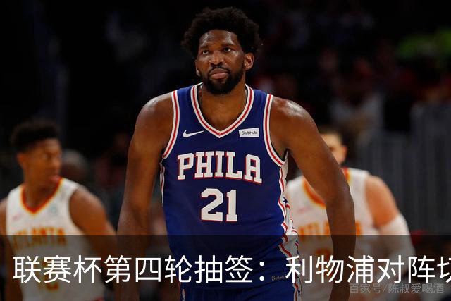 联赛杯第四轮抽签：利物浦对阵切尔西，阿森纳抽到弗利特伍德