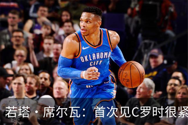 若塔·席尔瓦：首次见C罗时很紧张，对我来说他就是世界最佳球员
