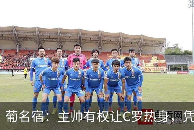 葡名宿：主帅有权让C罗热身，凭什么有特殊待遇？贝利老马都没有