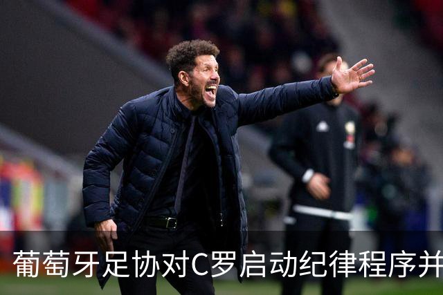 葡萄牙足协对C罗启动纪律程序并处以“预防性停赛”