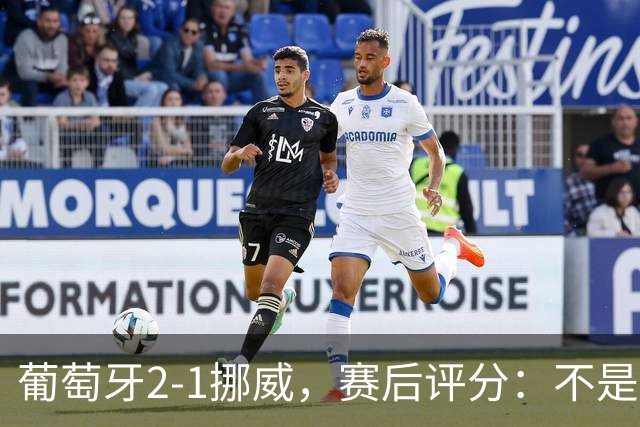 葡萄牙2-1挪威，赛后评分：不是哈兰德第一，葡萄牙11号排第一