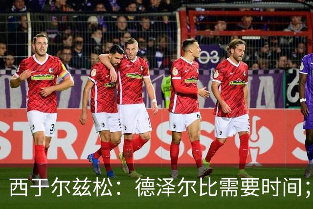 西于尔兹松：德泽尔比需要时间；凯恩配得上金球奖