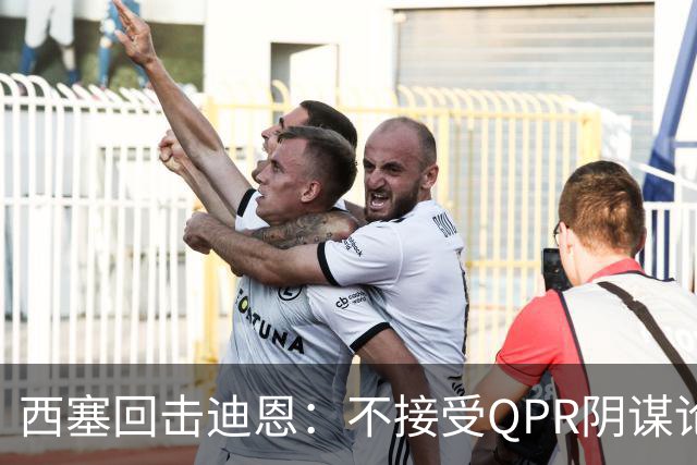 西塞回击迪恩：不接受QPR阴谋论，愿当面谈阿圭罗绝杀