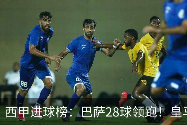 西甲进球榜：巴萨28球领跑！皇马17球第2！马拉加、巴伦西亚垫底