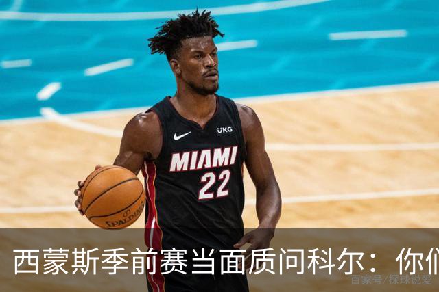 西蒙斯季前赛当面质问科尔：你们不是不要我吗？
