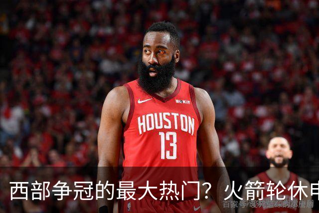 西部争冠的最大热门？火箭轮休申京照样5连胜