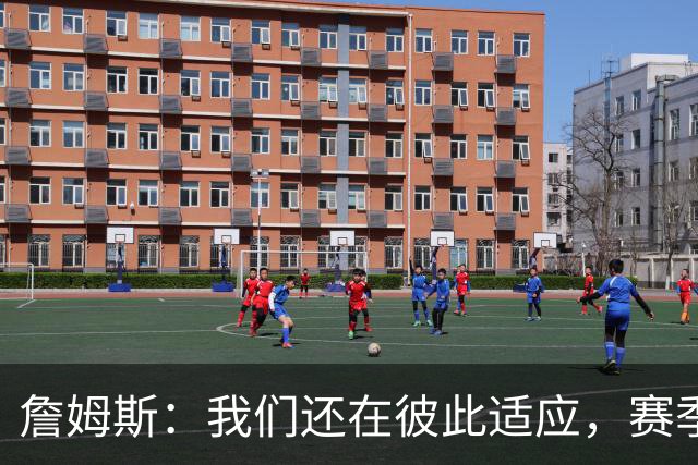 詹姆斯：我们还在彼此适应，赛季初起伏难免但能及时调整