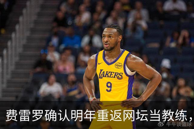 费雷罗确认明年重返网坛当教练，外媒预测大概率执教霍达尔！
