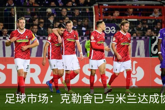 足球市场：克勒舍已与米兰达成协议，只差与法兰克福谈妥解约金