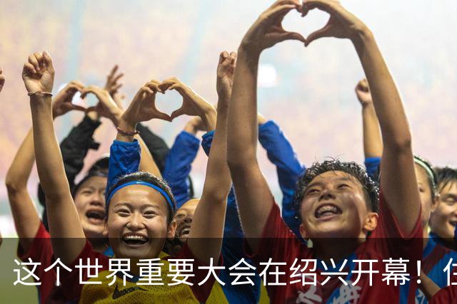 这个世界重要大会在绍兴开幕！住建部部长、浙江省省长、联合国副秘书长出席