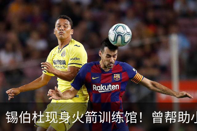 锡伯杜现身火箭训练馆！曾帮助小范培养姚明 未来或重回休城任职