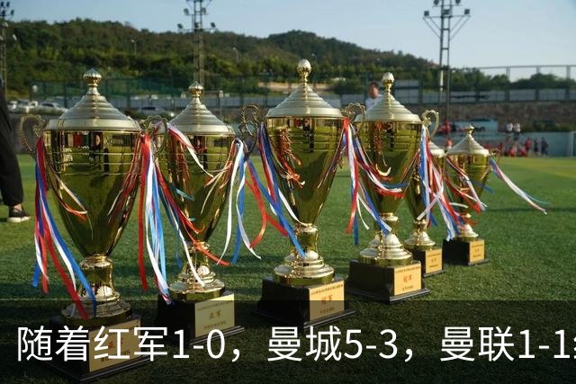 随着红军1-0，曼城5-3，曼联1-1绝平富勒姆，英超最新积分榜出炉