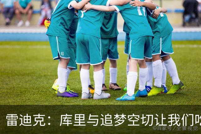 雷迪克：库里与追梦空切让我们吃了5次亏，后来防得更好了