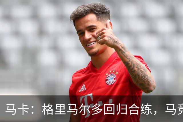 马卡：格里马尔多回归合练，马竞静待国脚归队