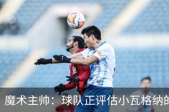 魔术主帅：球队正评估小瓦格纳的右肩伤势 今天他进行了小训练