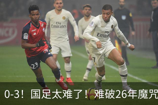 0-3！国足太难了！难破26年魔咒，对阵世界杯球队，近6场一胜难求