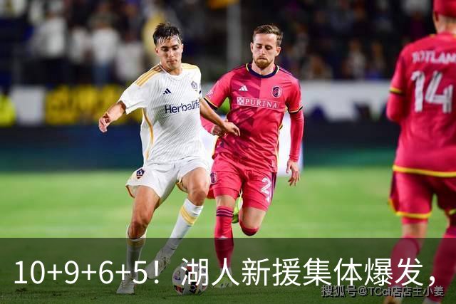 10+9+6+5！湖人新援集体爆发，中锋很生猛，突击手和万金油也来了