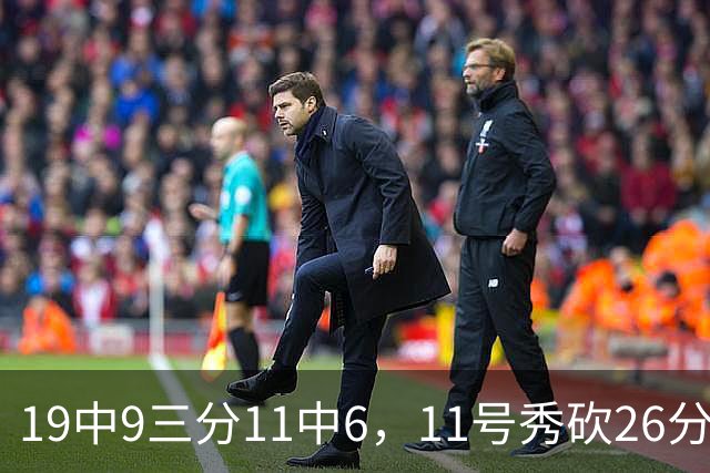 19中9三分11中6，11号秀砍26分9板5助仍难救主