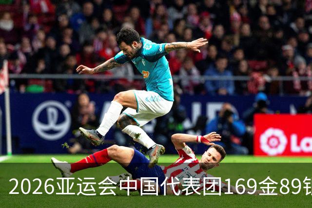 2026亚运会中国代表团169金89银83铜创境外最佳，男足贡献1铜