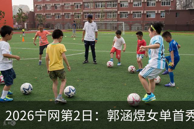 2026宁网第2日：郭涵煜女单首秀战压力娃 奥斯塔彭科亮相